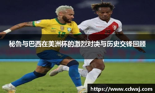 秘鲁与巴西在美洲杯的激烈对决与历史交锋回顾