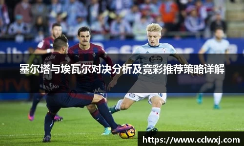 塞尔塔与埃瓦尔对决分析及竞彩推荐策略详解